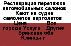 Реставрация,перетяжка автомобильных салонов.Кают на судне,самолетов,вертолетов  › Цена ­ 2 000 - Все города Услуги » Другие   . Брянская обл.,Клинцы г.